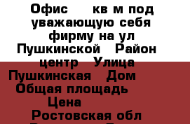 Офис 110 кв м под уважающую себя фирму на ул Пушкинской › Район ­ центр › Улица ­ Пушкинская › Дом ­ 125 › Общая площадь ­ 110 › Цена ­ 60 000 - Ростовская обл., Ростов-на-Дону г. Недвижимость » Помещения аренда   
